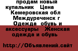 продам новый  купальник › Цена ­ 800 - Кемеровская обл., Междуреченск г. Одежда, обувь и аксессуары » Женская одежда и обувь   